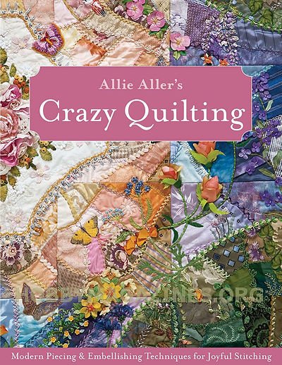 Allie Aller's Crazy Quilting: Modern Piecing & Embellishing Techniques for Joyful Stitching