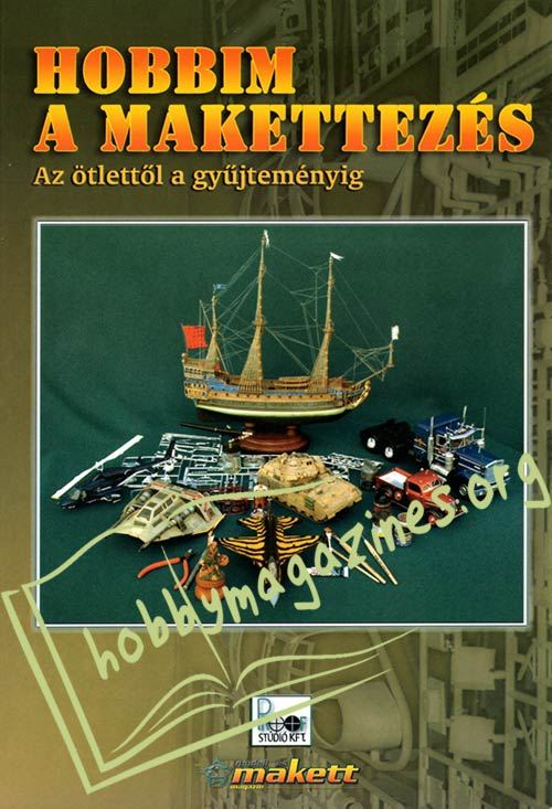 Hobbim a makettezés : Az ötlettől a gyűjteményig